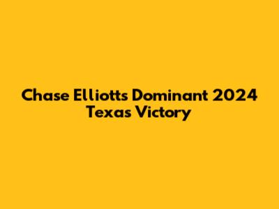 Chase Elliott's Dominant 2024 Texas Victory