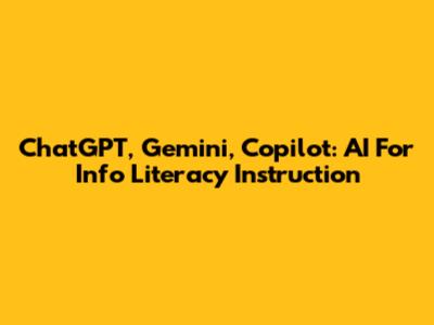 ChatGPT, Gemini, Copilot: AI For Info Literacy Instruction