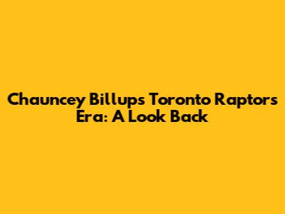 Chauncey Billups' Toronto Raptors Era: A Look Back