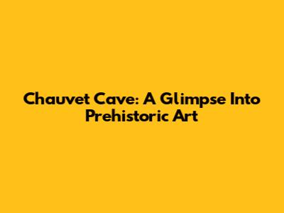 Chauvet Cave: A Glimpse Into Prehistoric Art