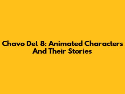 Chavo Del 8: Animated Characters And Their Stories