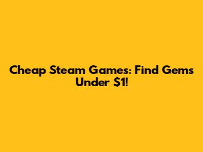 Cheap Steam Games: Find Gems Under $1!