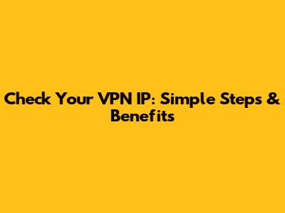 Check Your VPN IP: Simple Steps & Benefits