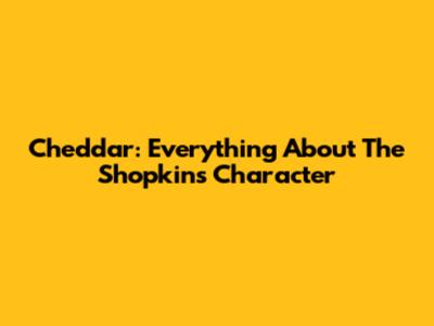 Cheddar: Everything About The Shopkins Character