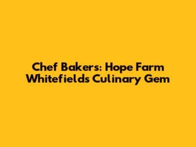 Chef Bakers: Hope Farm Whitefield's Culinary Gem