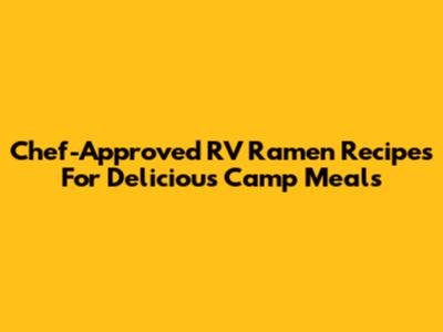 Chef-Approved RV Ramen Recipes For Delicious Camp Meals