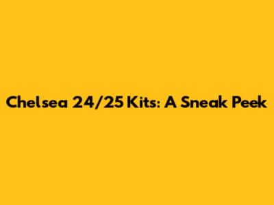 Chelsea 24/25 Kits: A Sneak Peek