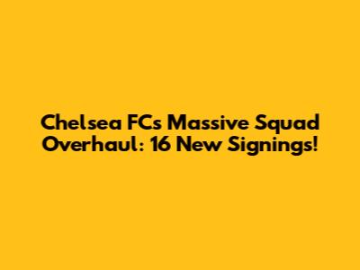 Chelsea FC's Massive Squad Overhaul: 16 New Signings!