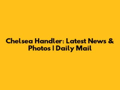 Chelsea Handler: Latest News & Photos | Daily Mail