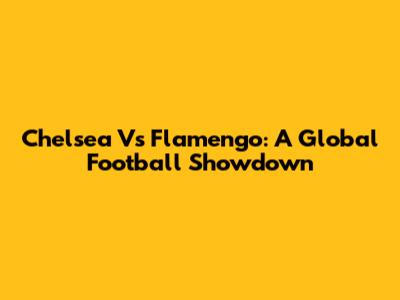 Chelsea Vs Flamengo: A Global Football Showdown