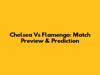 Chelsea Vs Flamengo: Match Preview & Prediction