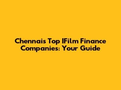 Chennai's Top IFilm Finance Companies: Your Guide