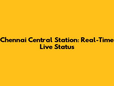 Chennai Central Station: Real-Time Live Status