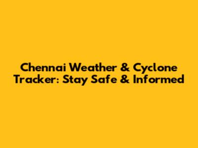 Chennai Weather & Cyclone Tracker: Stay Safe & Informed
