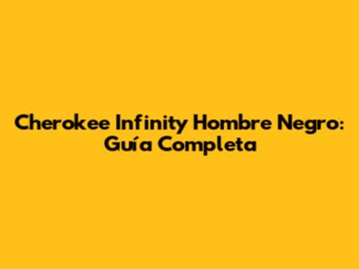 Cherokee Infinity Hombre Negro: Guía Completa