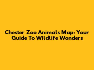 Chester Zoo Animals Map: Your Guide To Wildlife Wonders