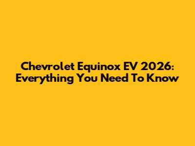 Chevrolet Equinox EV 2026: Everything You Need To Know