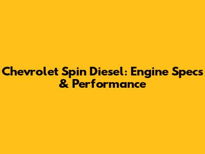 Chevrolet Spin Diesel: Engine Specs & Performance
