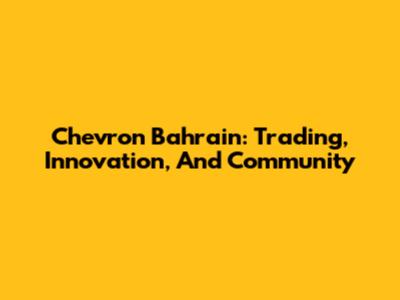 Chevron Bahrain: Trading, Innovation, And Community