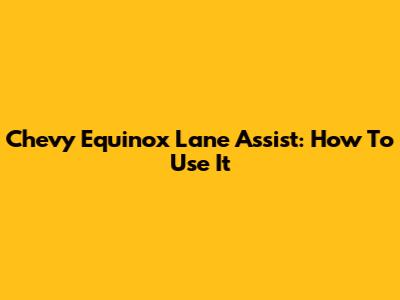 Chevy Equinox Lane Assist: How To Use It
