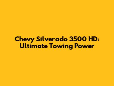 Chevy Silverado 3500 HD: Ultimate Towing Power
