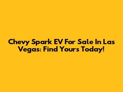 Chevy Spark EV For Sale In Las Vegas: Find Yours Today!