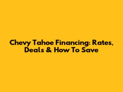Chevy Tahoe Financing: Rates, Deals & How To Save