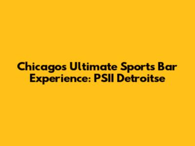 Chicago's Ultimate Sports Bar Experience: PSII Detroitse