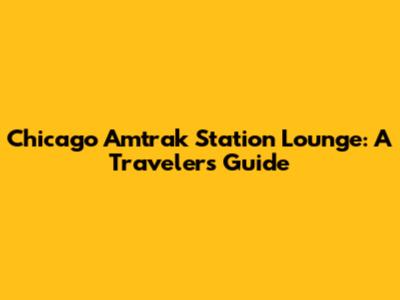 Chicago Amtrak Station Lounge: A Traveler's Guide