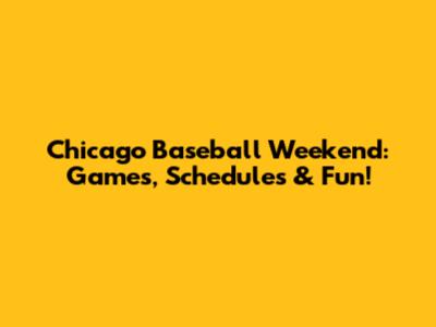 Chicago Baseball Weekend: Games, Schedules & Fun!