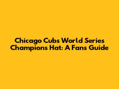Chicago Cubs World Series Champions Hat: A Fan's Guide