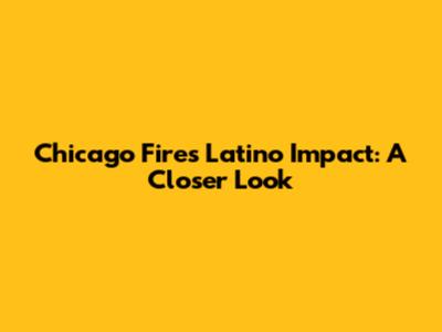 Chicago Fire's Latino Impact: A Closer Look