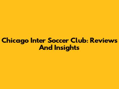 Chicago Inter Soccer Club: Reviews And Insights