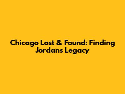 Chicago Lost & Found: Finding Jordan's Legacy