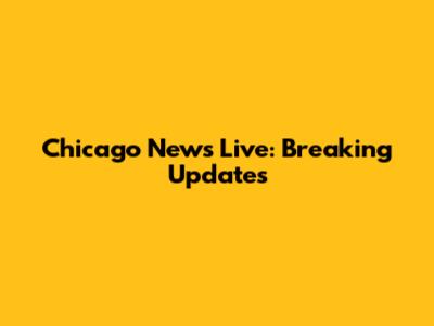 Chicago News Live: Breaking Updates
