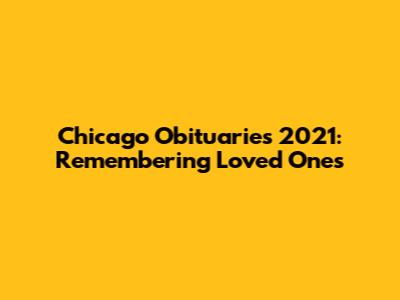 Chicago Obituaries 2021: Remembering Loved Ones