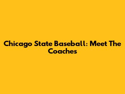 Chicago State Baseball: Meet The Coaches