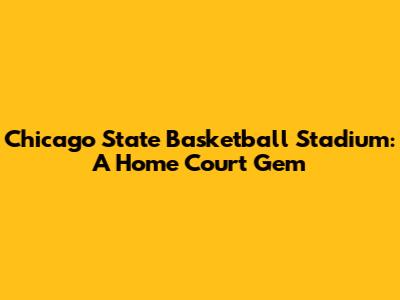 Chicago State Basketball Stadium: A Home Court Gem