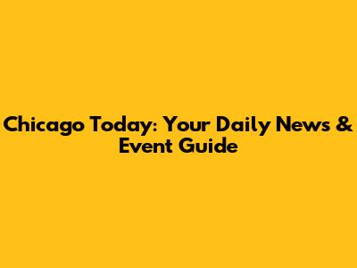 Chicago Today: Your Daily News & Event Guide