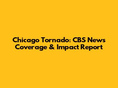 Chicago Tornado: CBS News Coverage & Impact Report