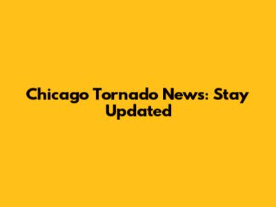Chicago Tornado News: Stay Updated