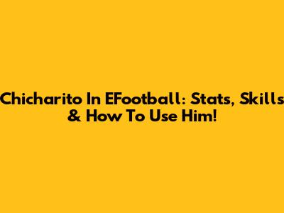 Chicharito In EFootball: Stats, Skills & How To Use Him!