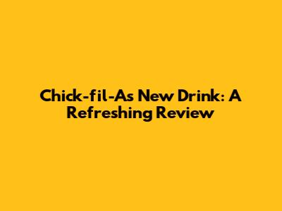 Chick-fil-A's New Drink: A Refreshing Review