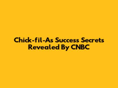 Chick-fil-A's Success Secrets Revealed By CNBC
