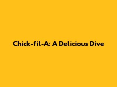 Chick-fil-A: A Delicious Dive