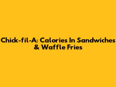 Chick-fil-A: Calories In Sandwiches & Waffle Fries