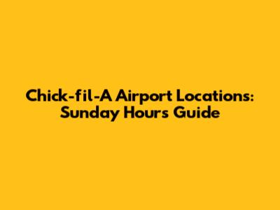 Chick-fil-A Airport Locations: Sunday Hours Guide