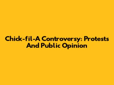 Chick-fil-A Controversy: Protests And Public Opinion