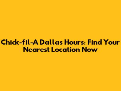 Chick-fil-A Dallas Hours: Find Your Nearest Location Now