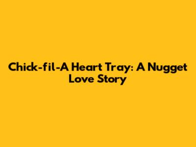 Chick-fil-A Heart Tray: A Nugget Love Story